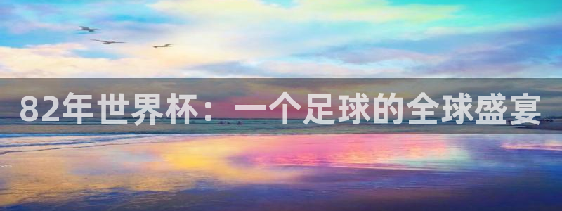 2026年男足世界杯：82年世界杯：一个足球的全球盛宴