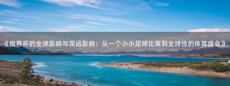 世界杯预选赛欧洲赛区赛程：《世界杯的全球影响与深远影响：从一个小小足球比赛到全球性的体育盛会》