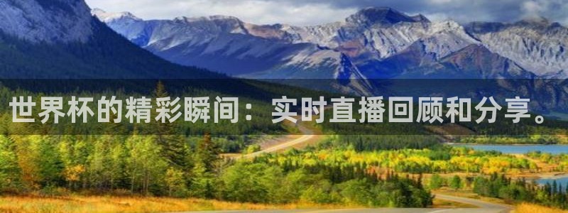 世界杯直播网：世界杯的精彩瞬间：实时直播回顾和分享。