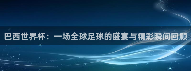 足球世界杯2026年赛程时间表：巴西世界杯：一场全球足球的盛宴与精彩瞬间回顾